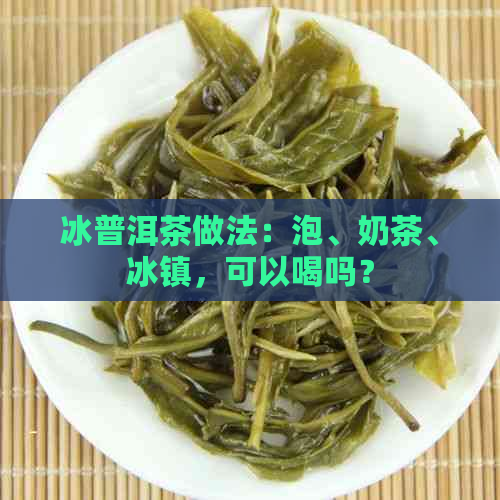 冰普洱茶做法：泡、奶茶、冰镇，可以喝吗？