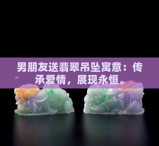 男朋友送翡翠吊坠寓意：传承爱情，展现永恒。