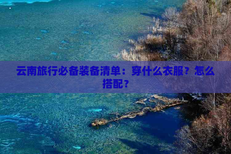 云南旅行必备装备清单：穿什么衣服？怎么搭配？