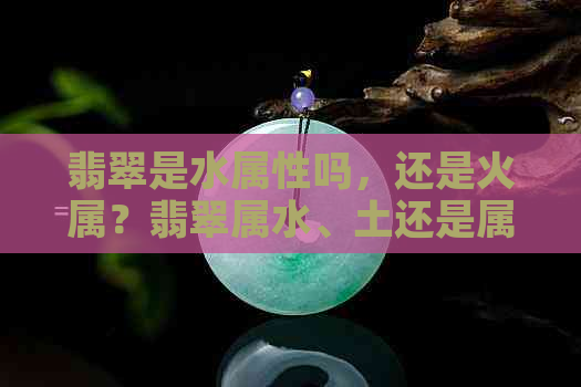 翡翠是水属性吗，还是火属？翡翠属水、土还是属于水晶宝石？