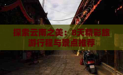 探索云南之美：8天精彩旅     程与景点推荐