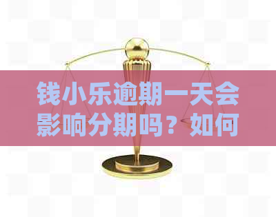 钱小乐逾期一天会影响分期吗？如何解决逾期问题以确保正常分期？