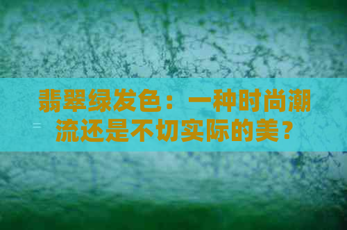 翡翠绿发色：一种时尚潮流还是不切实际的美？