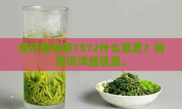 黄印普洱茶7572什么意思？请提供详细信息。