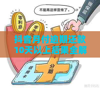 抖音月付逾期还款10天以上后果全解析：影响信用、罚息、甚至账户冻结