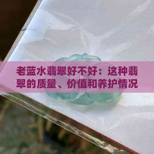 老蓝水翡翠好不好：这种翡翠的质量、价值和养护情况如何？