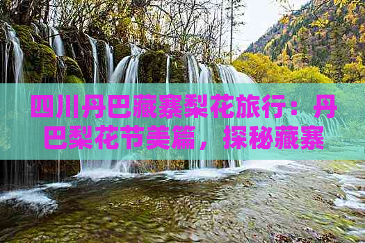 四川丹巴藏寨梨花旅行：丹巴梨花节美篇，探秘藏寨风光好否？