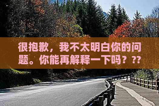 很抱歉，我不太明白你的问题。你能再解释一下吗？??