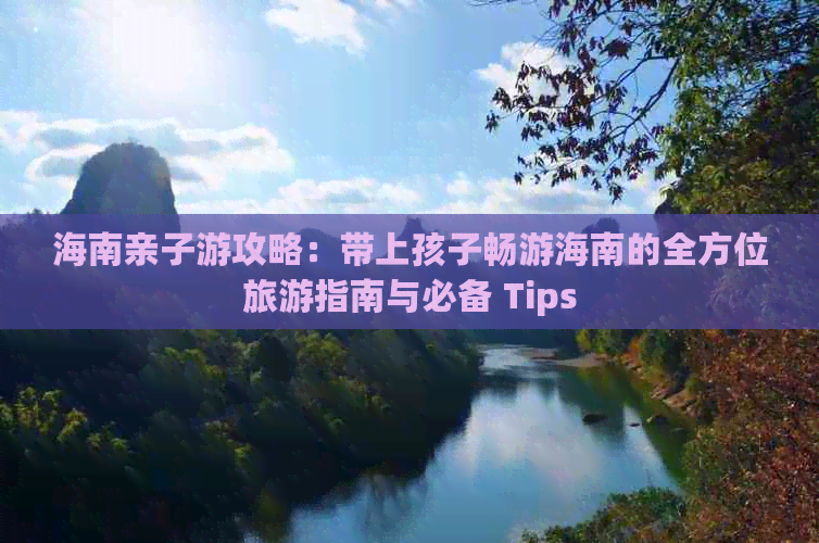 海南亲子游攻略：带上孩子畅游海南的全方位旅游指南与必备 Tips