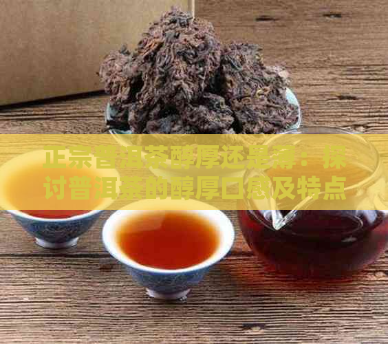 正宗普洱茶醇厚还是薄：探讨普洱茶的醇厚口感及特点