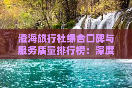 澄海旅行社综合口碑与服务质量排行榜：深度解析当地优质旅游服务商