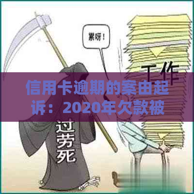 信用卡逾期的案由起诉：2020年欠款被起诉后解决流程及有效性。