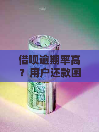 借呗逾期率高？用户还款困难？全面分析及解决方法大揭秘！