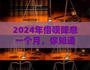 2024年借呗降息一个月，你知道具体金额吗？