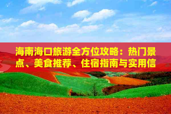 海南海口旅游全方位攻略：热门景点、美食推荐、住宿指南与实用信息一览