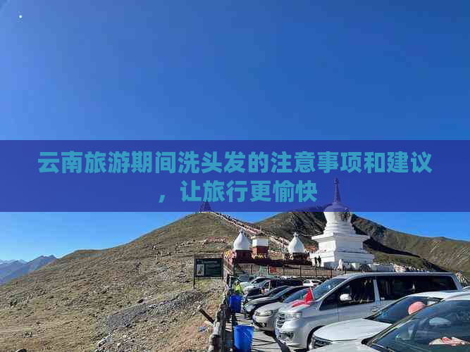 云南旅游期间洗头发的注意事项和建议，让旅行更愉快