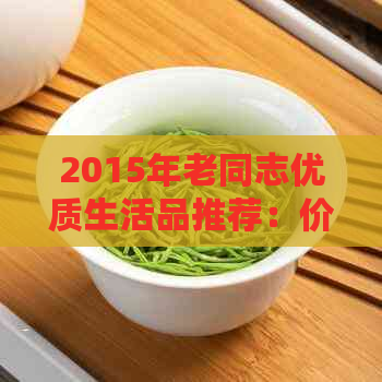 2015年老同志优质生活品推荐：价格实，品质越，满足您的各种需求