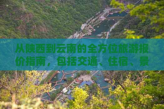 从陕西到云南的全方位旅游报价指南，包括交通、住宿、景点等详细信息