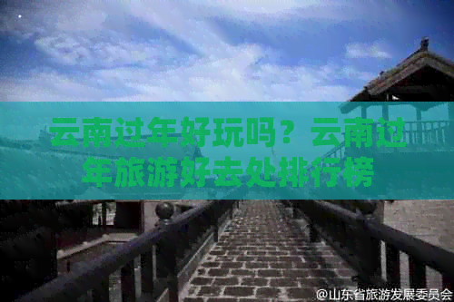 云南过年好玩吗？云南过年旅游好去处排行榜