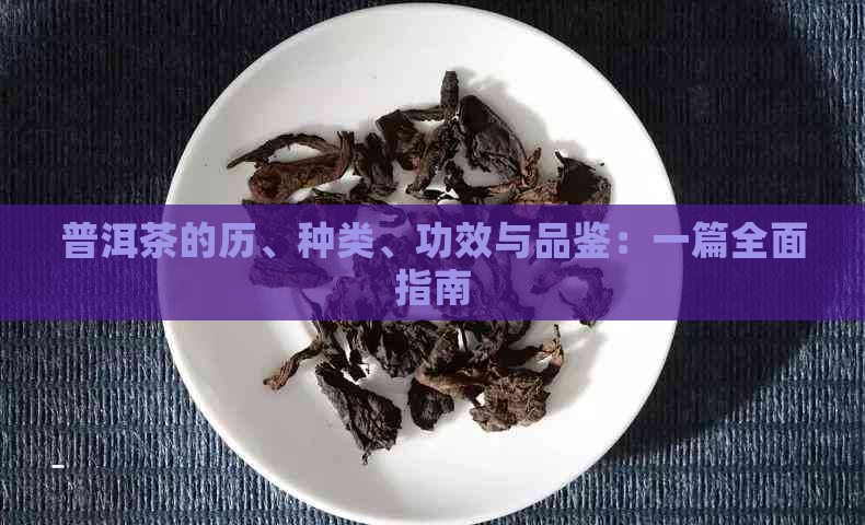 普洱茶的历、种类、功效与品鉴：一篇全面指南