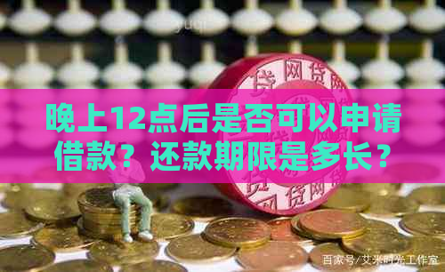 晚上12点后是否可以申请借款？还款期限是多长？