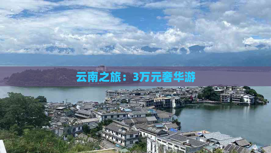 云南之旅：3万元奢华游