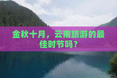 金秋十月，云南旅游的更佳时节吗？