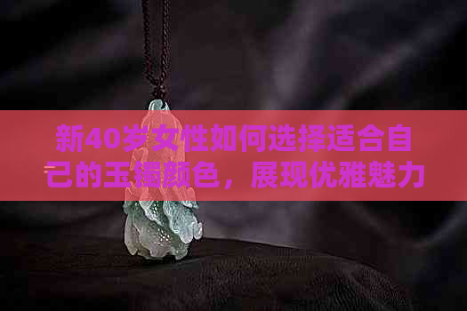 新40岁女性如何选择适合自己的玉镯颜色，展现优雅魅力？