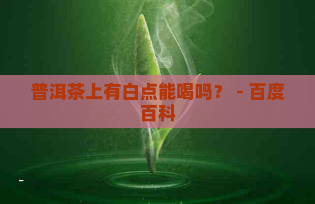 普洱茶上有白点能喝吗？ - 百度百科