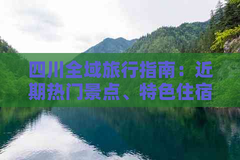 四川全域旅行指南：近期热门景点、特色住宿与美食推荐及实用攻略