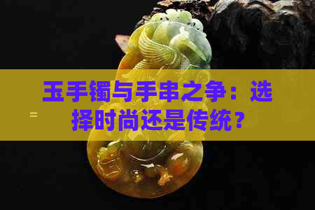 玉手镯与手串之争：选择时尚还是传统？