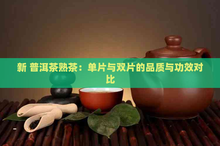 新 普洱茶熟茶：单片与双片的品质与功效对比