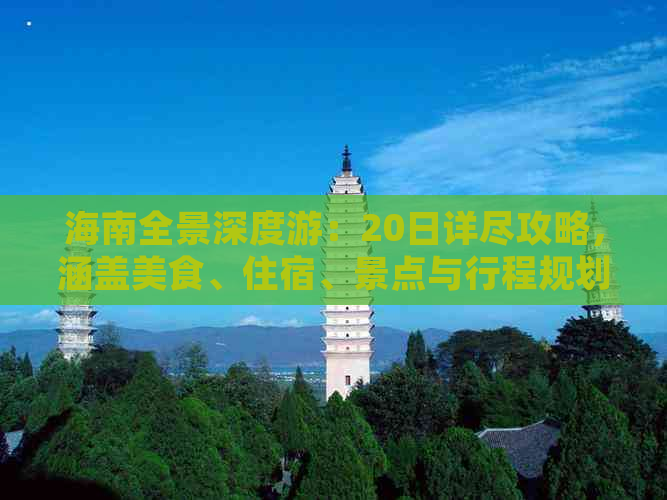 海南全景深度游：20日详尽攻略，涵盖美食、住宿、景点与行程规划