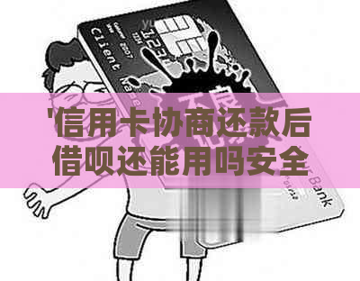 '信用卡协商还款后借呗还能用吗安全吗：影响、可靠性及相关疑问解答'