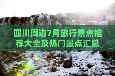 四川周边7月旅行景点推荐大全及热门景点汇总