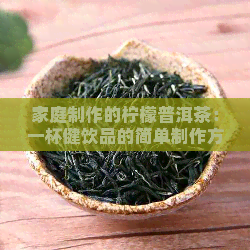 家庭制作的柠檬普洱茶：一杯健饮品的简单制作方法