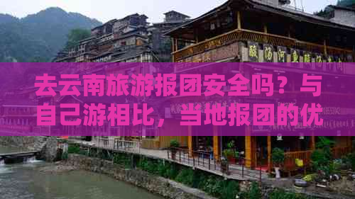 去云南旅游报团安全吗？与自己游相比，当地报团的优劣势是什么？