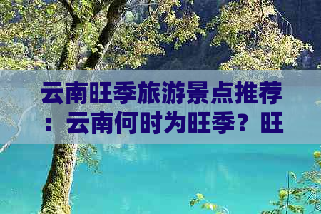 云南旺季旅游景点推荐：云南何时为旺季？旺季与淡季时间分布如何？