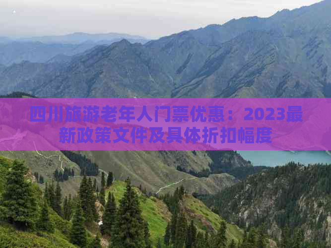 四川旅游老年人门票优惠：2023最新政策文件及具体折扣幅度