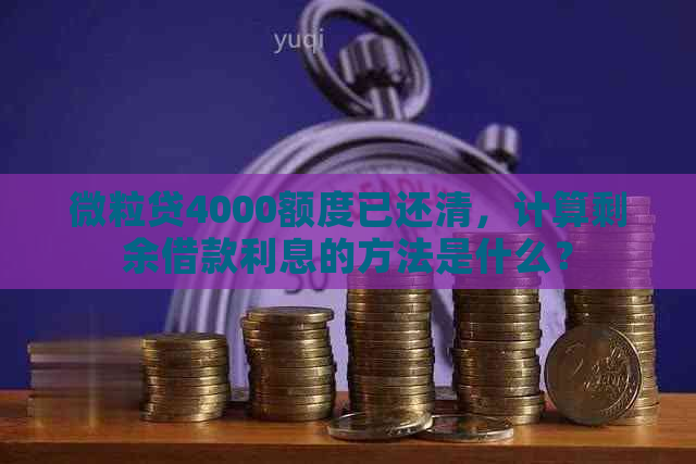 微粒贷4000额度已还清，计算剩余借款利息的方法是什么？