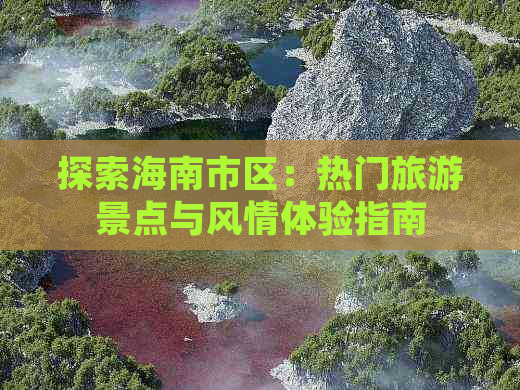 探索海南市区：热门旅游景点与风情体验指南