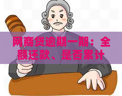 网商贷逾期一期：全额还款、是否累计计逾期、一个月还清要求及应对方法