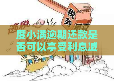 度小满逾期还款是否可以享受利息减免政策？如何办理？