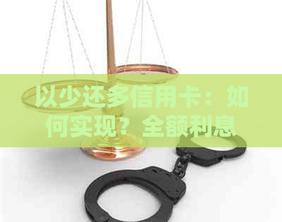 以少还多信用卡：如何实现？全额利息减少，额度不足怎么办？