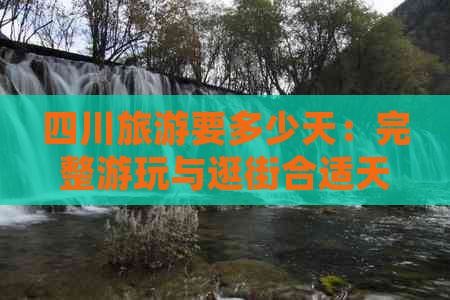 四川旅游要多少天：完整游玩与逛街合适天数解析