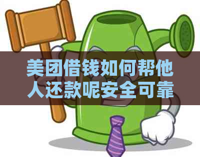 美团借钱如何帮他人还款呢安全可靠吗？