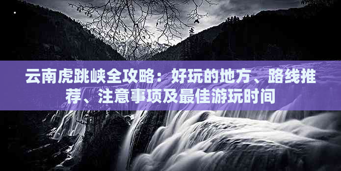 云南虎跳峡全攻略：好玩的地方、路线推荐、注意事项及更佳游玩时间