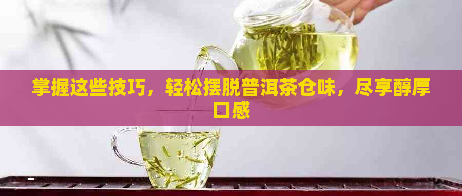 掌握这些技巧，轻松摆脱普洱茶仓味，尽享醇厚口感