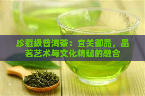 珍藏级普洱茶：宜关御品，品茗艺术与文化精髓的融合