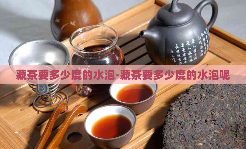 藏茶要多少度的水泡-藏茶要多少度的水泡呢